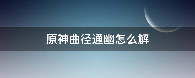 原神曲径通幽怎么解 原神曲径通幽怎么解密