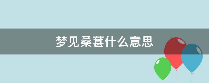 梦见桑葚什么意思 做梦梦见桑葚