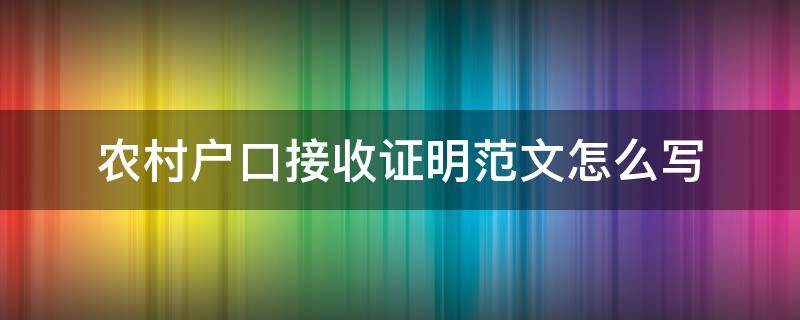 农村户口接收证明范文怎么写 农村户口迁入接收证明怎么写