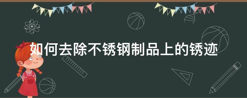 如何去除不锈钢制品上的锈迹 不锈钢材质生锈怎么去除