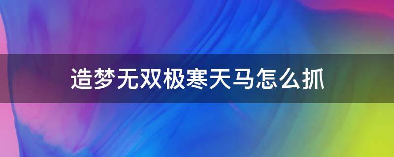 造梦无双极寒天马怎么抓（造梦无双极寒天马怎么获得）