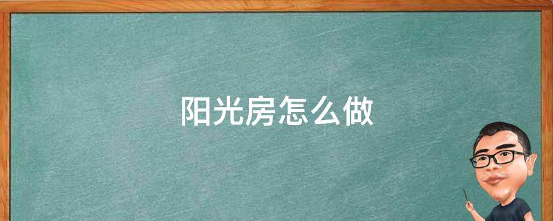 阳光房怎么做 农村的阳光房怎么做