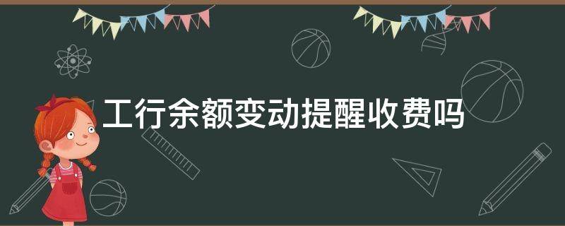 工行余额变动提醒收费吗 工行余额变动提醒收费吗 融易联