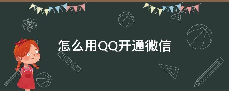 怎么用QQ开通微信（新开的qq怎么开通微信）