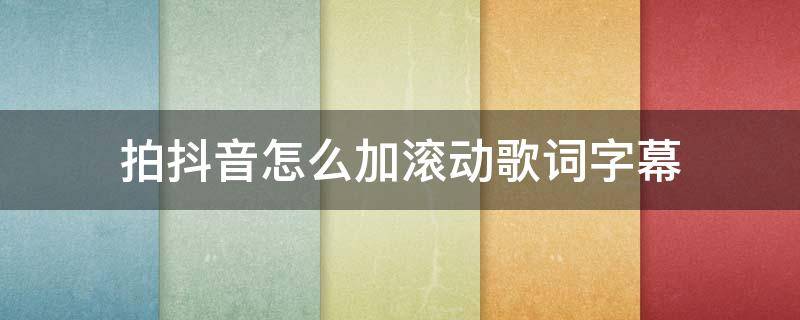 拍抖音怎么加滚动歌词字幕（抖音怎么添加歌词滚动字幕）