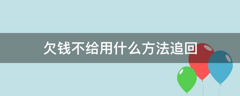 欠钱不给用什么方法追回（欠钱不还怎么用法律手段追回来）