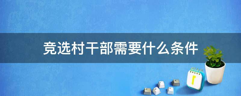 竞选村干部需要什么条件 竞选村干部有哪些条件