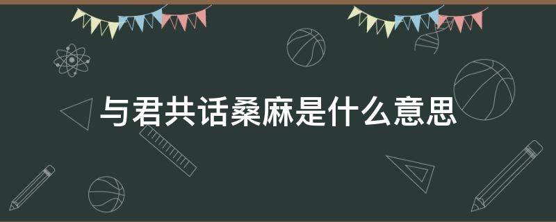 与君共话桑麻是什么意思（共话麻桑 意思）