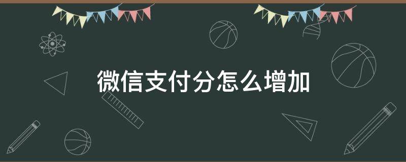 微信支付分怎么增加（微信支付分怎么增加服务）