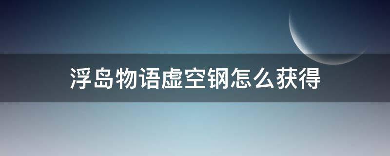 浮岛物语虚空钢怎么获得 浮岛物语如何快速获得虚空钢