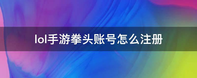 lol手游拳头账号怎么注册 lol手游拳头账号怎么注册?