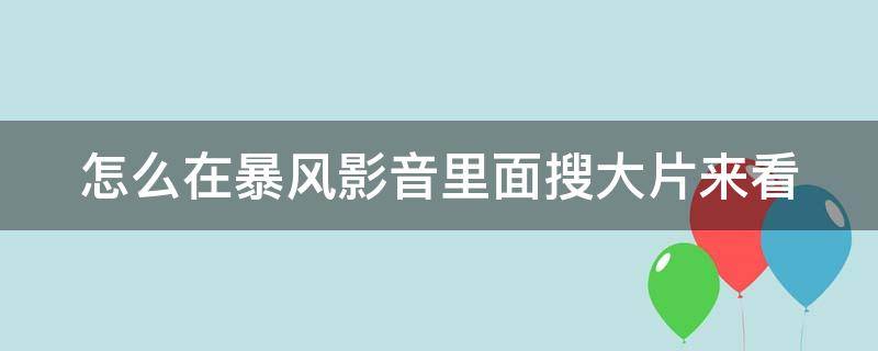 怎么在暴风影音里面搜大片来看（暴风影音在哪里搜索）