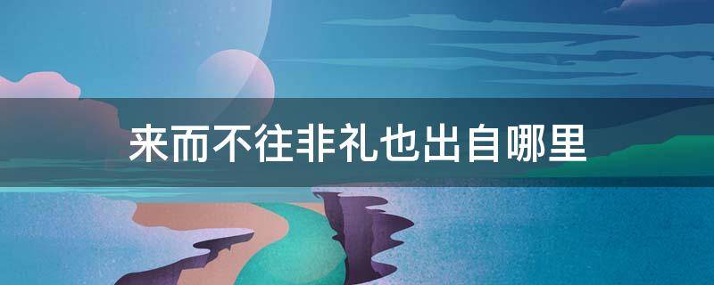 来而不往非礼也出自哪里 来而不往非礼也