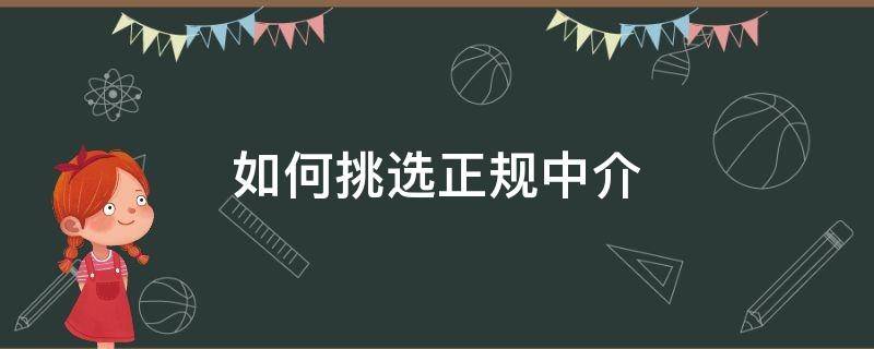 如何挑选正规中介（如何选择正规的中介中心）