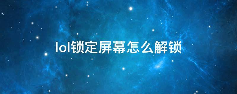 lol锁定屏幕怎么解锁 lol怎么解除屏幕锁定屏幕