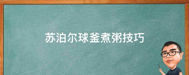 苏泊尔球釜煮粥技巧（苏泊尔球釜电饭煲煮粥教程）