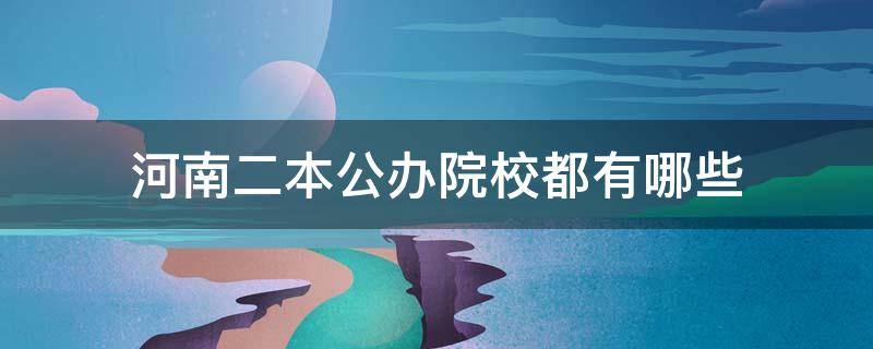 河南二本公办院校都有哪些 河南省二本公办院校都有哪些