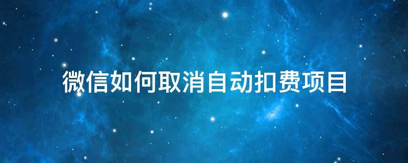 微信如何取消自动扣费项目（微信自助扣费项目取消）