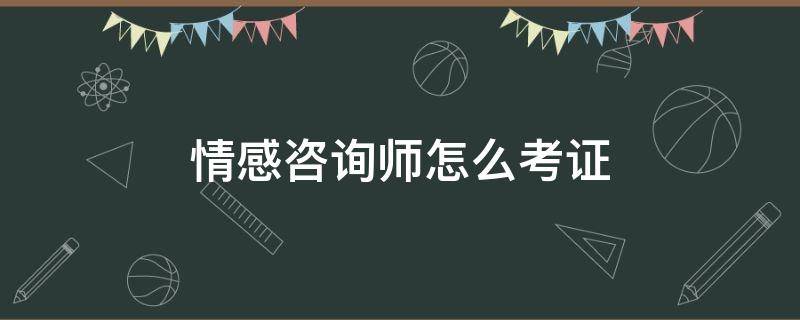 情感咨询师怎么考证（情感咨询师怎么考证?在哪里考）