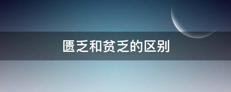 匮乏和贫乏的区别 贫乏和匮乏是什么意思