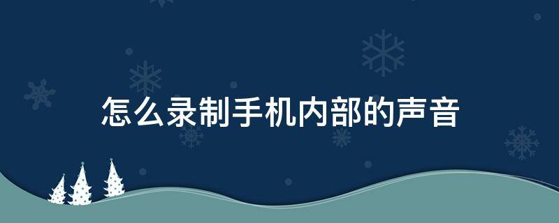 怎么录制手机内部的声音（如何录制内部声音）