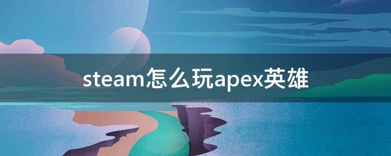 steam怎么玩apex英雄 steam怎么玩apex英雄 打不开