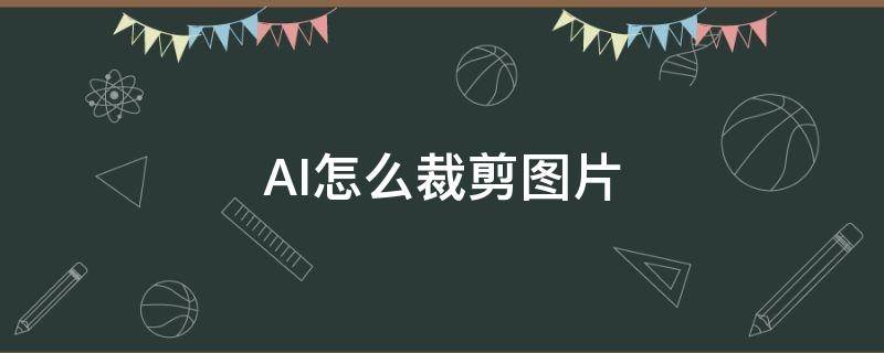 AI怎么裁剪图片 ai怎么裁剪图片多余的部分