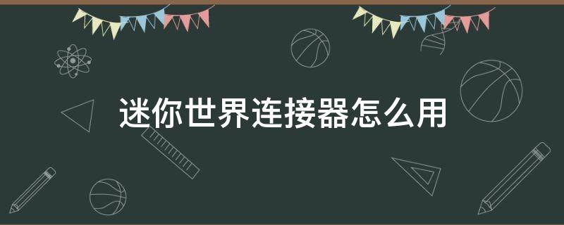 迷你世界连接器怎么用（迷你世界连接器怎么用?动作序列器使用攻略_游戏攻略）