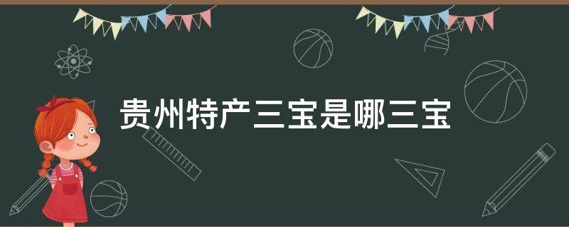 贵州特产三宝是哪三宝 贵州药材三宝是哪三宝