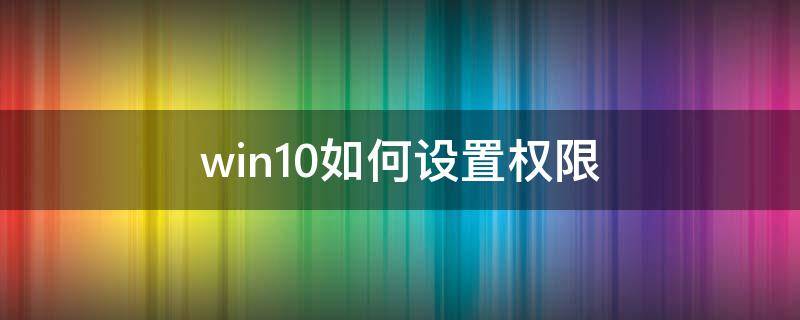 win10如何设置权限 win10怎么设置权限