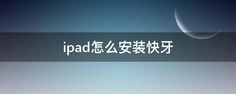 ipad怎么安装快牙（ipad怎么安装快牙传输的app）