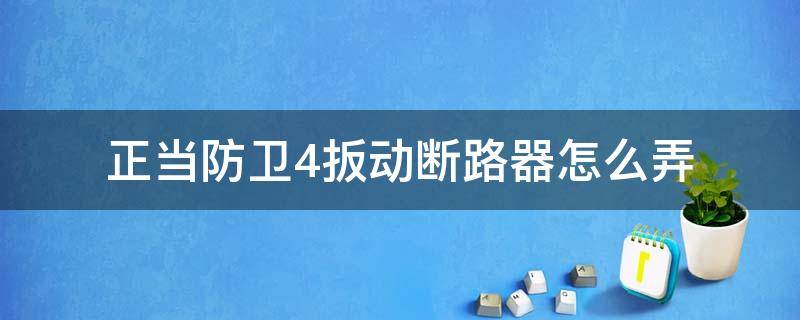 正当防卫4扳动断路器怎么弄 正当防卫4扳动断路器