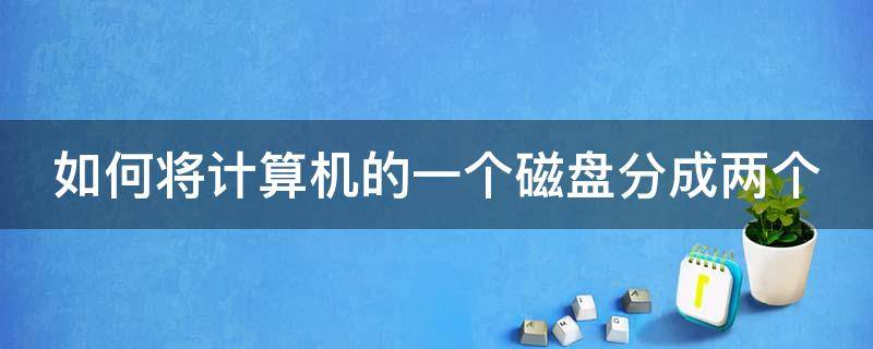 如何将计算机的一个磁盘分成两个 如何将计算机的一个磁盘分成两个硬盘