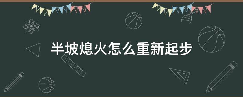 半坡熄火怎么重新起步 半坡起步熄火了怎么重新启动