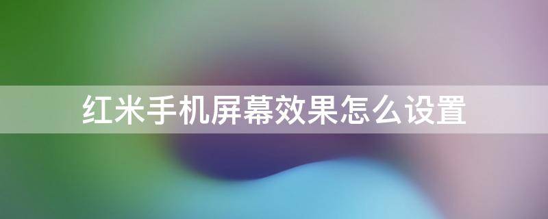 红米手机屏幕效果怎么设置（红米手机屏幕效果怎么设置省电）