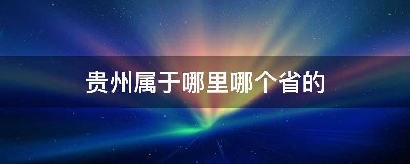 贵州属于哪里哪个省的 贵州属于哪里哪个省份