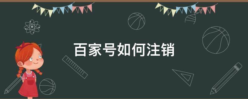 百家号如何注销（百家号如何注销身份证）