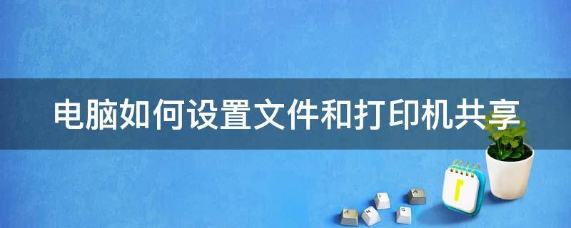 电脑如何设置文件和打印机共享（电脑如何设置文件和打印机共享功能）