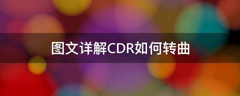 图文详解CDR如何转曲 cdr转曲怎么转回来