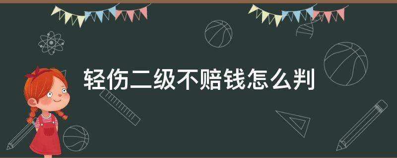 轻伤二级不赔钱怎么判（轻伤二级不赔钱怎么办）