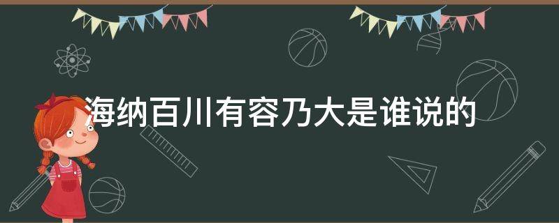 海纳百川有容乃大是谁说的 海纳百川有容乃大后面是什么