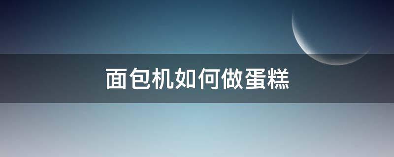 面包机如何做蛋糕 面包机如何做蛋糕视频教程