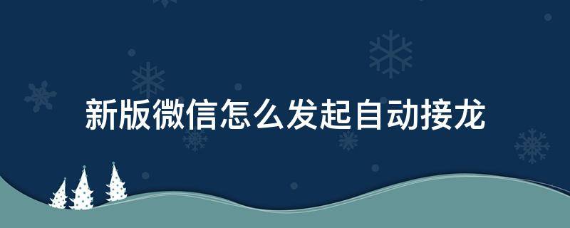 新版微信怎么发起自动接龙（微信如何自动发起接龙）