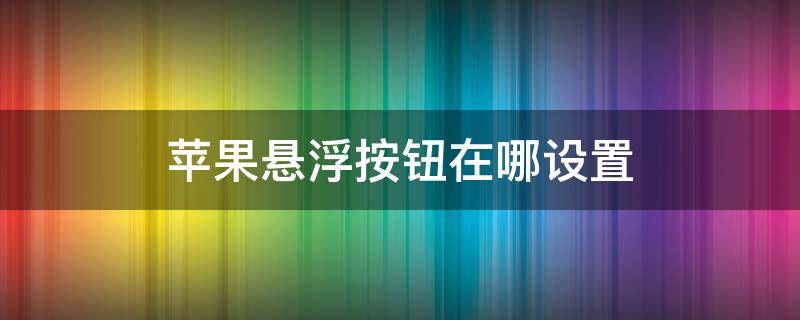 苹果悬浮按钮在哪设置 苹果悬浮按钮在哪里设置