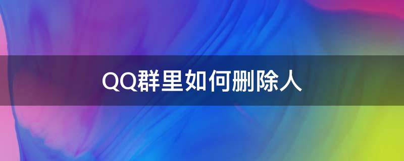 QQ群里如何删除人（怎样删除qq群中的人）