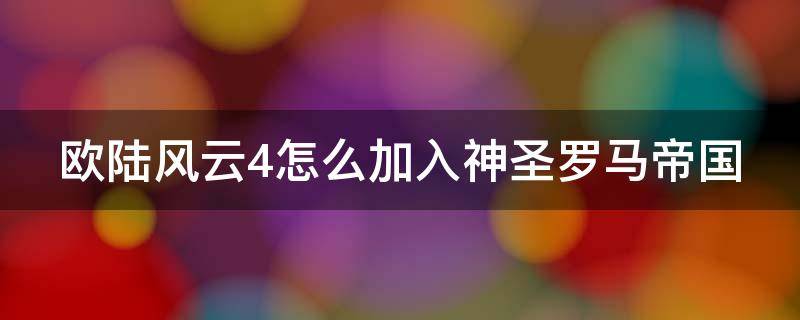 欧陆风云4怎么加入神圣罗马帝国 欧陆风云4神圣罗马帝国增加成员国