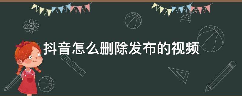 抖音怎么删除发布的视频（抖音怎么删除发布的视频教程）