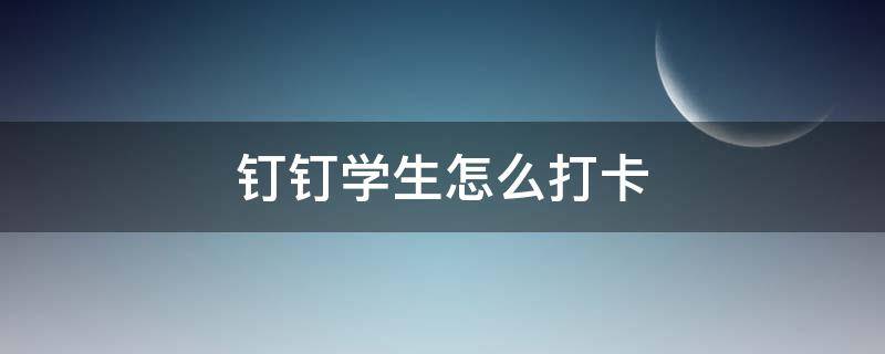 钉钉学生怎么打卡（钉钉学生怎么打卡签到发到群里）