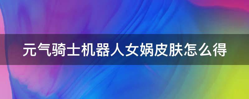 元气骑士机器人女娲皮肤怎么得 元气骑士机器人女娲三技能特效