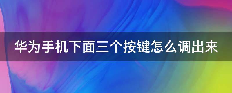 华为手机下面三个按键怎么调出来 华为手机下边的三个按键怎么调出来